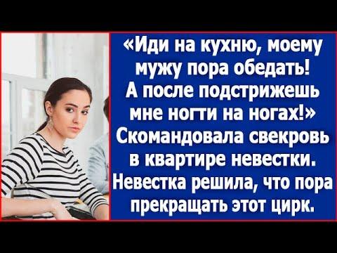 Иди на кухню, моему мужу пора обедать. А после подстрижешь мне ногти на ногах. Скомандовала свекровь